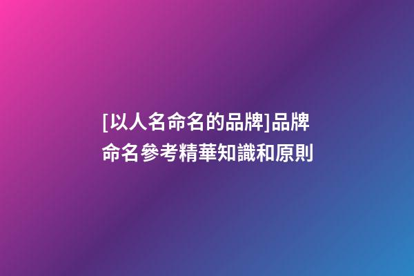 [以人名命名的品牌]品牌命名參考精華知識和原則-第1張-商標起名-玄機派